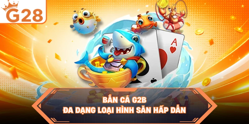 Bắn cá G2B đa dạng loại hình săn hấp dẫn