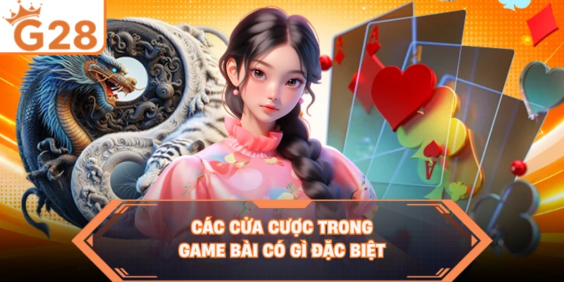 Các cửa cược trong game bài có gì đặc biệt