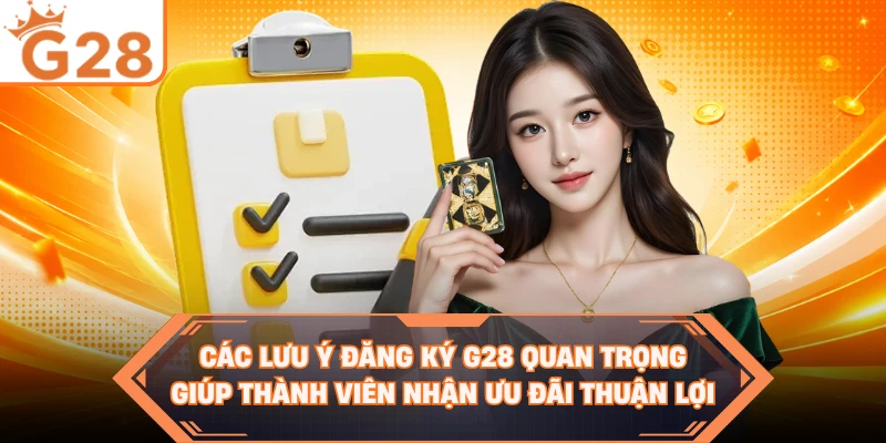 Các lưu ý đăng ký G28 quan trọng giúp thành viên nhận ưu đãi thuận lợi 