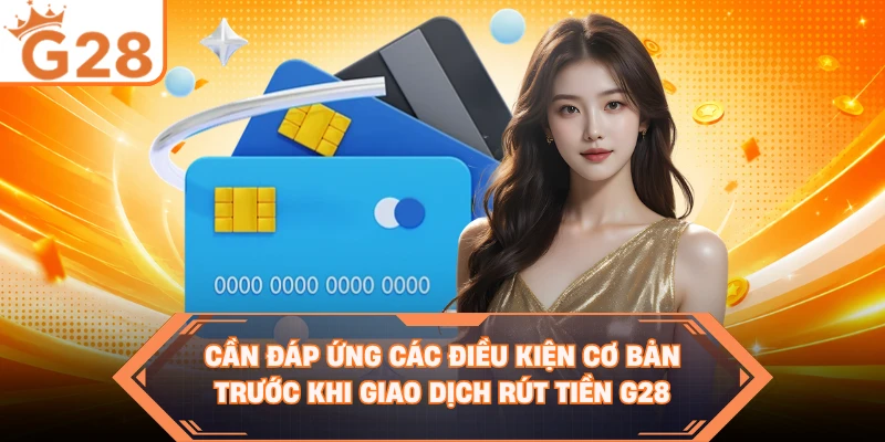 Cần đáp ứng các điều kiện cơ bản trước khi giao dịch rút tiền G28