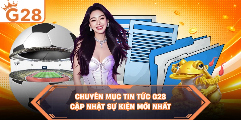 Chuyên mục tin tức G28 cập nhật sự kiện mới nhất