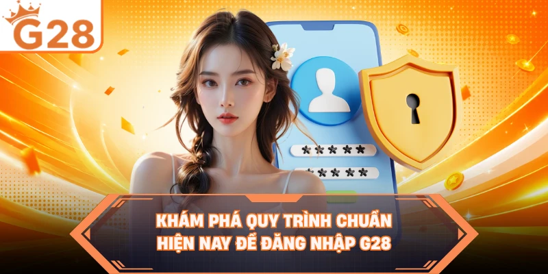 Khám phá quy trình chuẩn hiện nay để đăng nhập G28